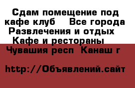 Сдам помещение под кафе,клуб. - Все города Развлечения и отдых » Кафе и рестораны   . Чувашия респ.,Канаш г.